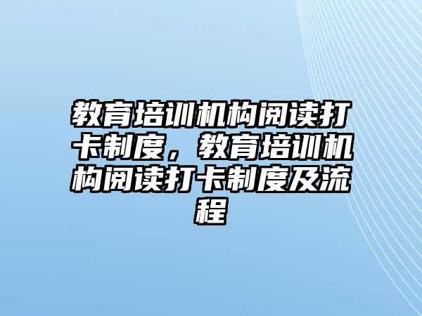 教育培訓(xùn)機構(gòu)閱讀打卡制度，教育培訓(xùn)機構(gòu)閱讀打卡制度及流程