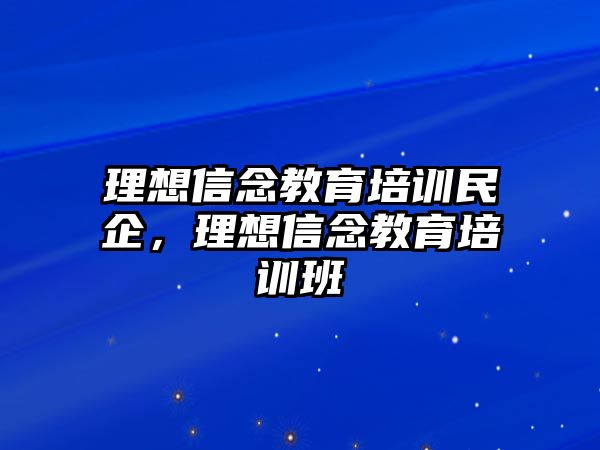 理想信念教育培訓(xùn)民企，理想信念教育培訓(xùn)班