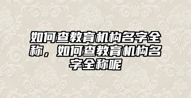 如何查教育機構名字全稱，如何查教育機構名字全稱呢