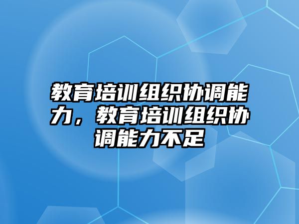 教育培訓(xùn)組織協(xié)調(diào)能力，教育培訓(xùn)組織協(xié)調(diào)能力不足