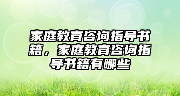 家庭教育咨詢指導(dǎo)書籍，家庭教育咨詢指導(dǎo)書籍有哪些