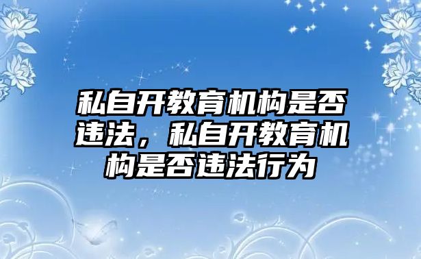 私自開教育機(jī)構(gòu)是否違法，私自開教育機(jī)構(gòu)是否違法行為