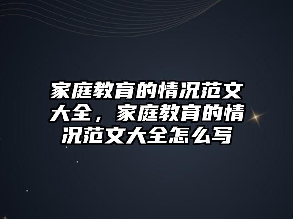 家庭教育的情況范文大全，家庭教育的情況范文大全怎么寫