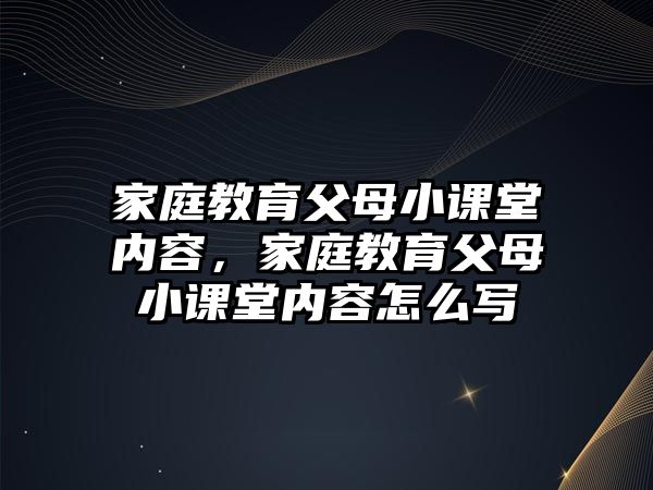 家庭教育父母小課堂內(nèi)容，家庭教育父母小課堂內(nèi)容怎么寫