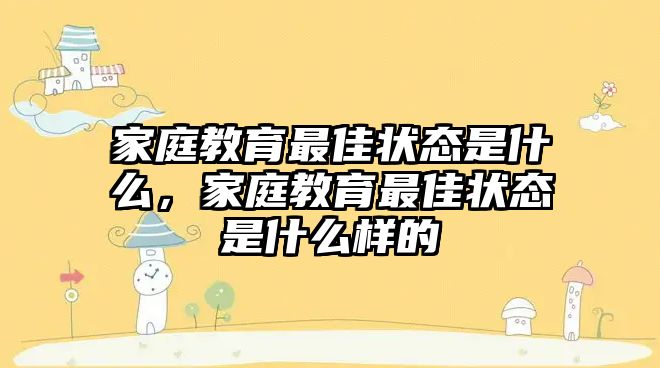 家庭教育最佳狀態(tài)是什么，家庭教育最佳狀態(tài)是什么樣的