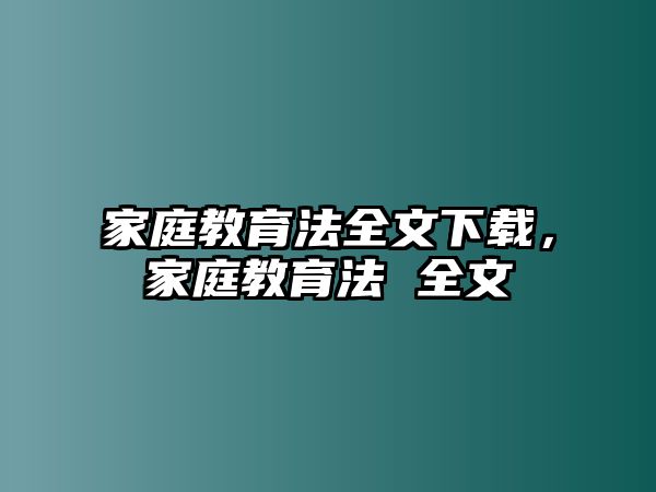 家庭教育法全文下載，家庭教育法 全文