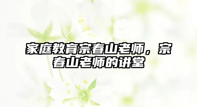 家庭教育宗春山老師，宗春山老師的講堂