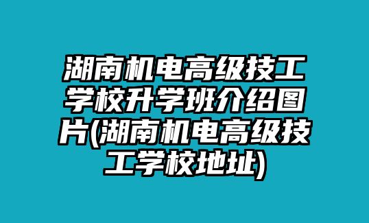 湖南機(jī)電高級(jí)技工學(xué)校升學(xué)班介紹圖片(湖南機(jī)電高級(jí)技工學(xué)校地址)