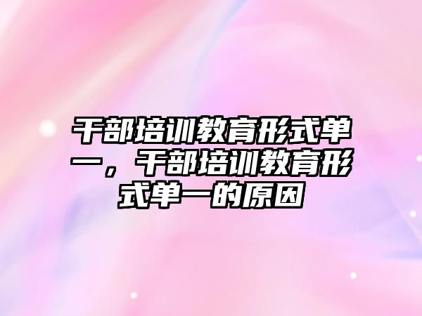 干部培訓(xùn)教育形式單一，干部培訓(xùn)教育形式單一的原因