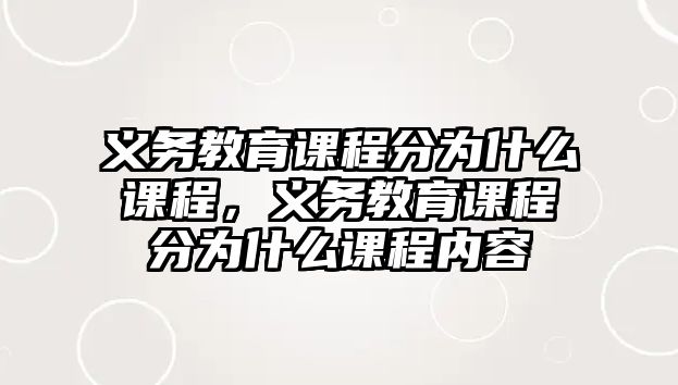 義務(wù)教育課程分為什么課程，義務(wù)教育課程分為什么課程內(nèi)容