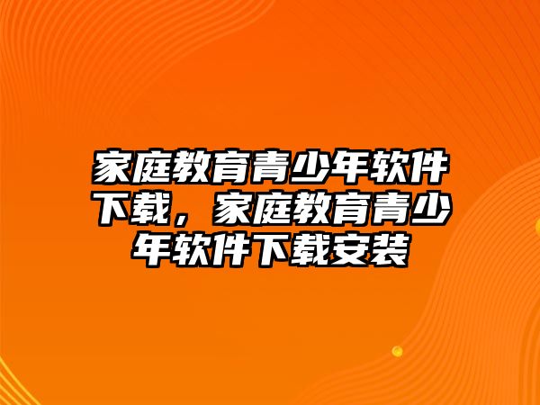 家庭教育青少年軟件下載，家庭教育青少年軟件下載安裝