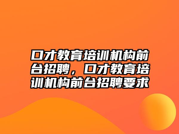 口才教育培訓機構前臺招聘，口才教育培訓機構前臺招聘要求