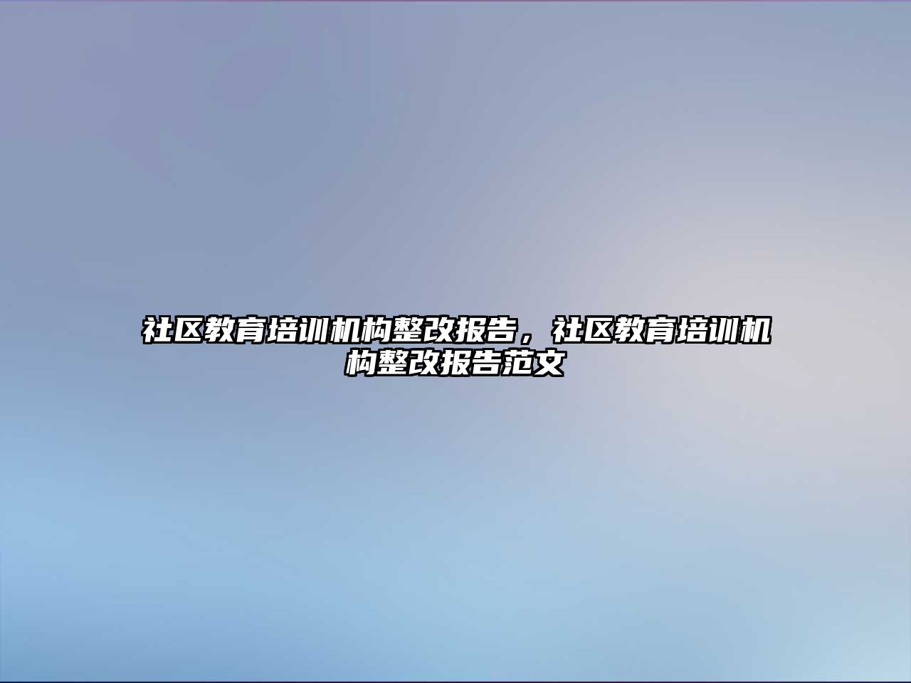 社區(qū)教育培訓機構整改報告，社區(qū)教育培訓機構整改報告范文