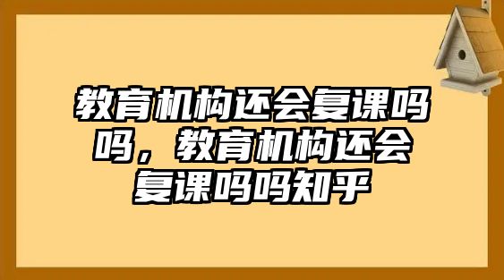 教育機(jī)構(gòu)還會(huì)復(fù)課嗎嗎，教育機(jī)構(gòu)還會(huì)復(fù)課嗎嗎知乎