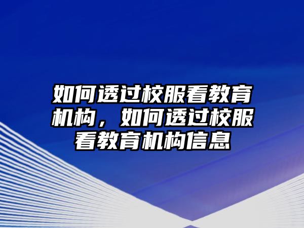 如何透過校服看教育機(jī)構(gòu)，如何透過校服看教育機(jī)構(gòu)信息