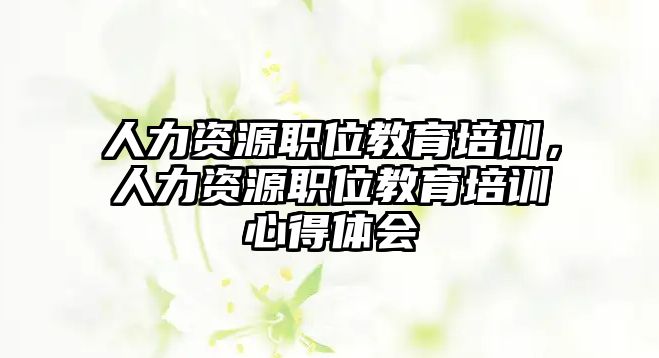 人力資源職位教育培訓(xùn)，人力資源職位教育培訓(xùn)心得體會