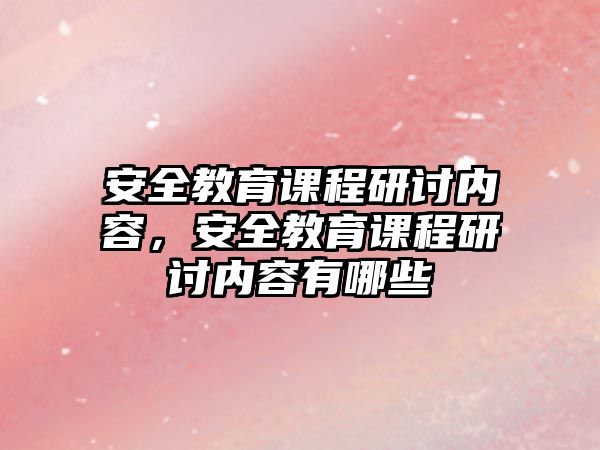 安全教育課程研討內(nèi)容，安全教育課程研討內(nèi)容有哪些