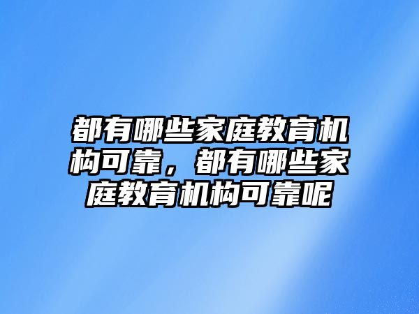 都有哪些家庭教育機(jī)構(gòu)可靠，都有哪些家庭教育機(jī)構(gòu)可靠呢