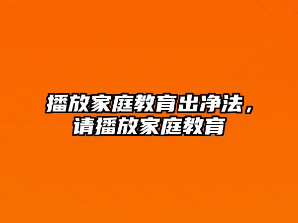 播放家庭教育出凈法，請播放家庭教育