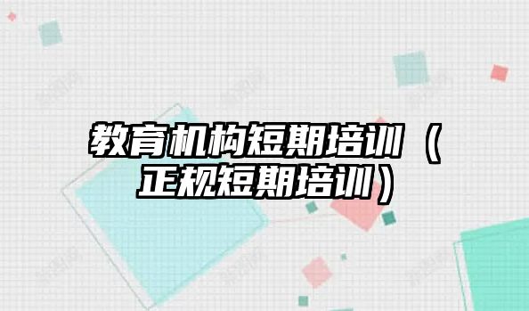 教育機構(gòu)短期培訓(xùn)（正規(guī)短期培訓(xùn)）