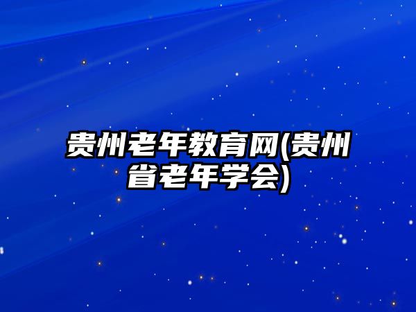 貴州老年教育網(wǎng)(貴州省老年學(xué)會(huì))