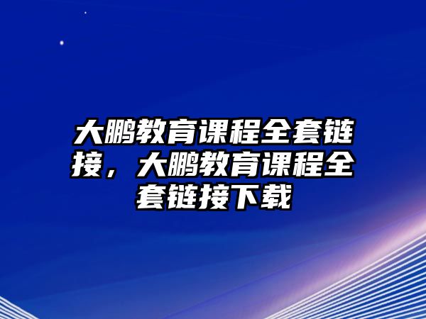 大鵬教育課程全套鏈接，大鵬教育課程全套鏈接下載