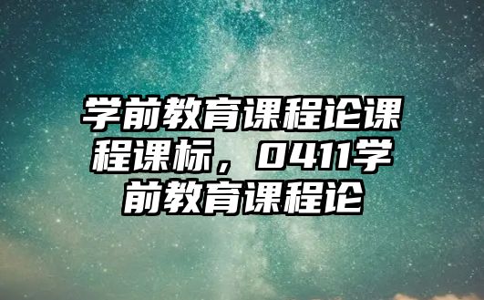 學(xué)前教育課程論課程課標(biāo)，0411學(xué)前教育課程論