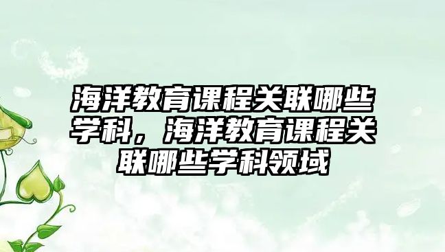 海洋教育課程關聯(lián)哪些學科，海洋教育課程關聯(lián)哪些學科領域