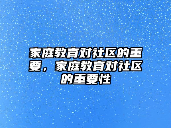 家庭教育對社區(qū)的重要，家庭教育對社區(qū)的重要性