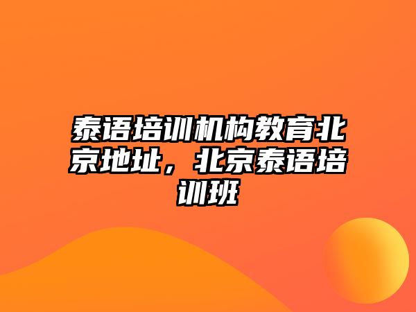 泰語培訓(xùn)機(jī)構(gòu)教育北京地址，北京泰語培訓(xùn)班