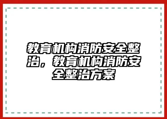 教育機構(gòu)消防安全整治，教育機構(gòu)消防安全整治方案