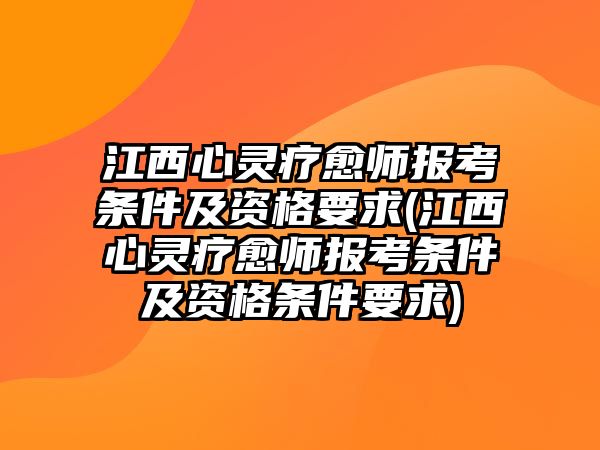 江西心靈療愈師報考條件及資格要求(江西心靈療愈師報考條件及資格條件要求)