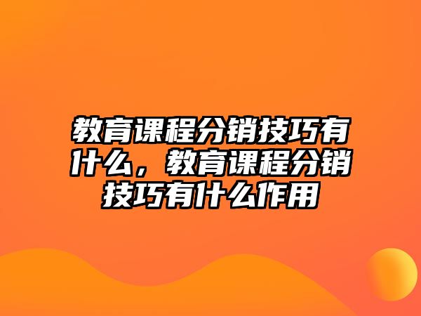 教育課程分銷技巧有什么，教育課程分銷技巧有什么作用