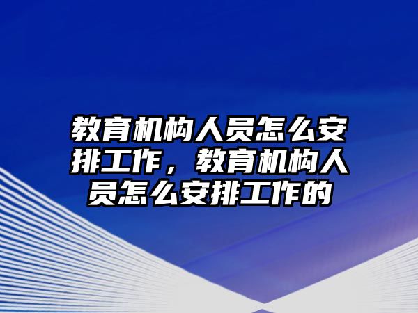 教育機(jī)構(gòu)人員怎么安排工作，教育機(jī)構(gòu)人員怎么安排工作的