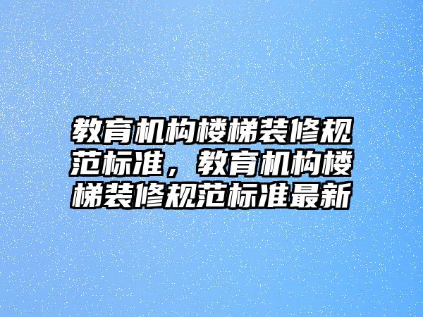 教育機構樓梯裝修規(guī)范標準，教育機構樓梯裝修規(guī)范標準最新