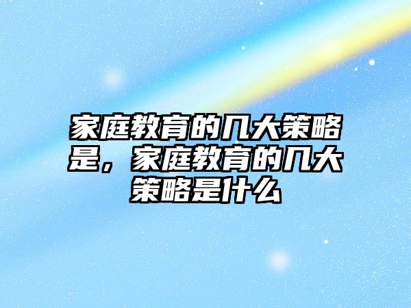 家庭教育的幾大策略是，家庭教育的幾大策略是什么