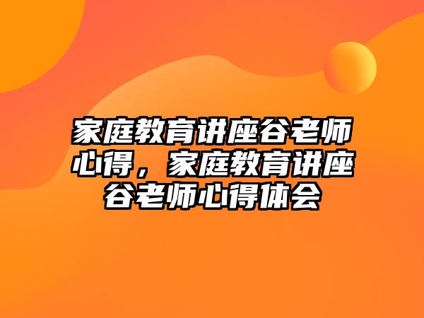 家庭教育講座谷老師心得，家庭教育講座谷老師心得體會