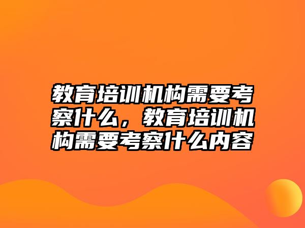 教育培訓機構需要考察什么，教育培訓機構需要考察什么內容