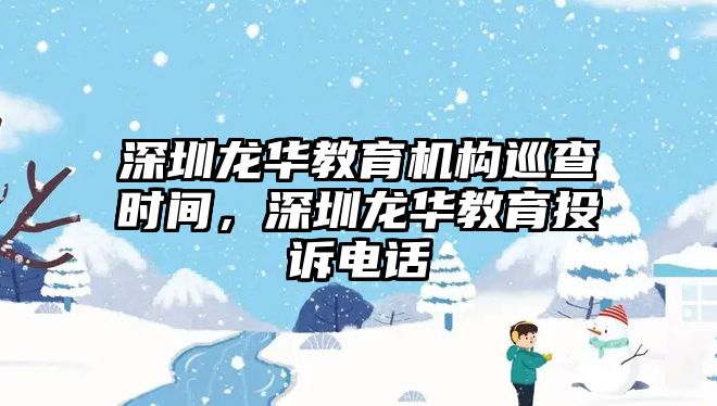 深圳龍華教育機構(gòu)巡查時間，深圳龍華教育投訴電話