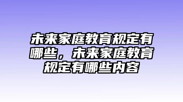 未來(lái)家庭教育規(guī)定有哪些，未來(lái)家庭教育規(guī)定有哪些內(nèi)容