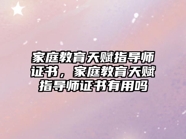 家庭教育天賦指導(dǎo)師證書，家庭教育天賦指導(dǎo)師證書有用嗎