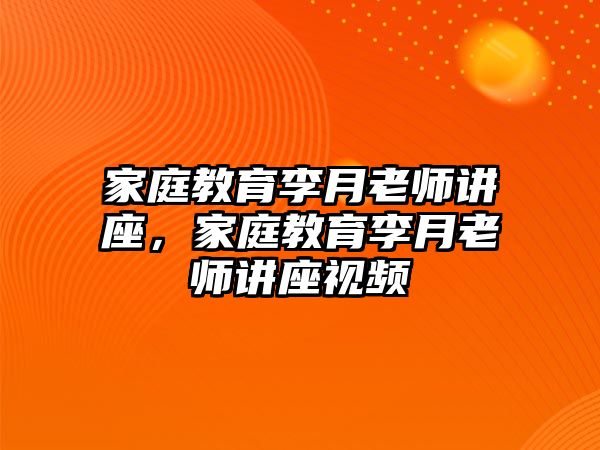 家庭教育李月老師講座，家庭教育李月老師講座視頻