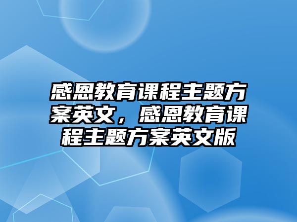 感恩教育課程主題方案英文，感恩教育課程主題方案英文版