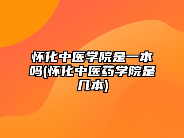 懷化中醫(yī)學(xué)院是一本嗎(懷化中醫(yī)藥學(xué)院是幾本)