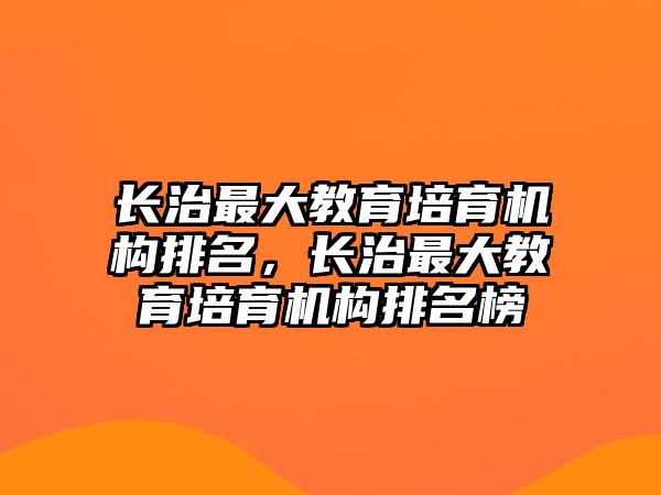 長治最大教育培育機構排名，長治最大教育培育機構排名榜