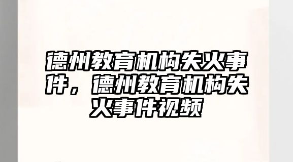 德州教育機構(gòu)失火事件，德州教育機構(gòu)失火事件視頻