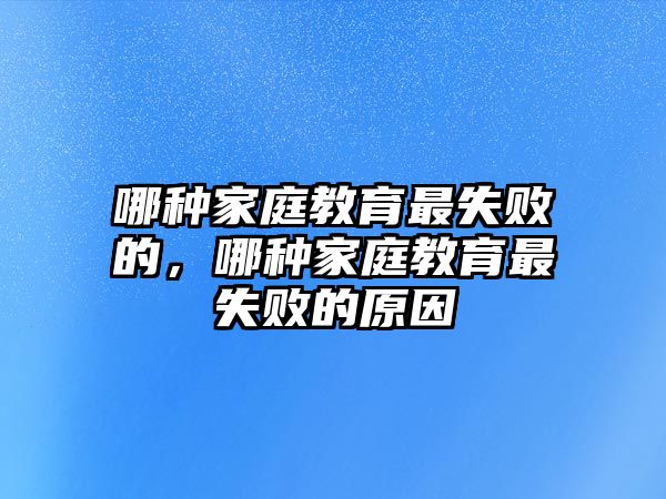 哪種家庭教育最失敗的，哪種家庭教育最失敗的原因