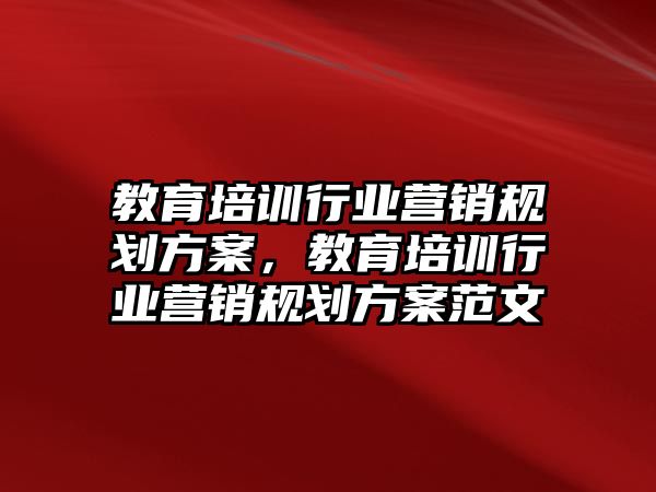 教育培訓行業(yè)營銷規(guī)劃方案，教育培訓行業(yè)營銷規(guī)劃方案范文