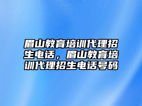 眉山教育培訓(xùn)代理招生電話，眉山教育培訓(xùn)代理招生電話號碼