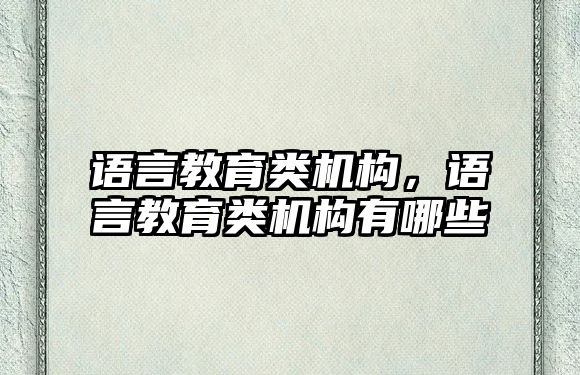 語言教育類機構(gòu)，語言教育類機構(gòu)有哪些